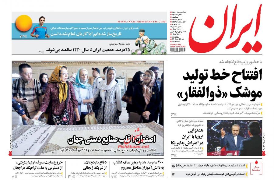 عناوین اخبار روزنامه ایران در روز دوشنبه ۵ مهر : افتتاح خط تولید موشک «ذوالفقار» ؛ همنوایی اروپا با ایران در اعتراض بهامریکا ؛ دیگر صفحهها ؛ تاریخساز شدهایم اما کارمان تمام نشده است ؛ 25 درصد جمعیت ایران تا سال 1430 سالمند میشوند ؛ اصفهان؛ قلب صنایع دستی جهان ؛ 200 مدرسه، هدیه رهبر معظم انقلاب به دانش آموزان مناطق محروم ؛ دفاع <اردوغان> از شریک زنجانی ؛ خروج سایت<سرشماری اینترنتی> از دسترس به علت ترافیک مراجعان ؛ سبقت صادرات بر واردات در نیمه نخست سال تداوم یافت ؛ سه هزار میلیارد ریال اعتبار برای کارگروه نجات دریاچه ارومیه ؛ خیز مجلس برای مبارزه با فساد در دستگاه قضایی ؛ تنش در شورای امنیت درباره بحران سوریه ؛ درست وسط ظهر! ؛