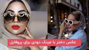 عکس دختر با عینک دودی برای پروفایل 2024 | با فیگور های زیبا در مکان های مختلف دریا, طبیعت, جلو آینه و...
