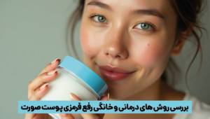 برای قرمزی صورت چی خوبه؟ بهترین کرم ها + روش های خانگی
