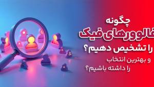 چگونه فالوور های فیک را تشخیص دهیم؟ 3 راهکار مهم